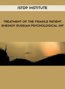 ISTDP Institute – Treatment of the Fragile Patient – Sheinov Russian Psychological Inf