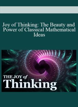Joy of Thinking The Beauty and Power of Classical Mathematical Ideas