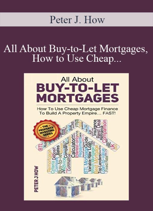 Peter J. How – All About Buy-to-Let Mortgages, How to Use Cheap Mortgage Finance To Build A Property Empire…FAST!