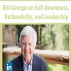Bill George on Self Awareness, Authenticity, and Leadership