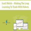 Scott Welsh – Making The Leap Learning To Trade With Robots