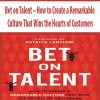 Bet on Talent – How to Create a Remarkable Culture That Wins the Hearts of Customers