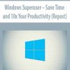 Windows Superuser – Save Time and 10x Your Productivity (Repost)