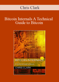 Chris Clark – Bitcoin Internals A Technical Guide to Bitcoin
