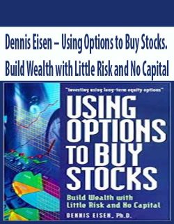 Dennis Eisen – Using Options to Buy Stocks. Build Wealth with Little Risk and No Capital