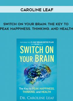 Caroline Leaf – Switch on Your Brain: The Key to Peak Happiness. Thinking. and Health
