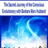 The Sacred Journey of the Conscious Evolutionary with Barbara Marx Hubbard