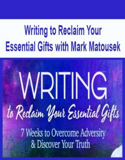 Writing to Reclaim Your Essential Gifts with Mark Matousek