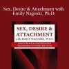 Emily Nagoski - Sex, Desire & Attachment with Emily Nagoski, Ph.D. New Science & Strategies to Transform Couples’ Sex Lives
