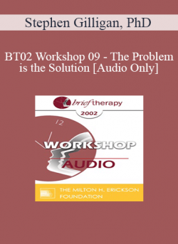 [Audio] BT02 Workshop 09 - The Problem is the Solution: Symptoms as Identity Transformers - Stephen Gilligan
