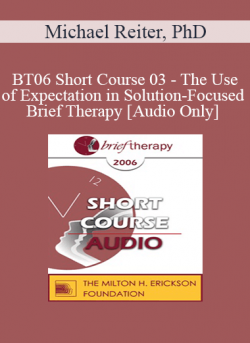 [Audio] BT06 Short Course 03 - The Use of Expectation in Solution-Focused Brief Therapy - Michael Reiter
