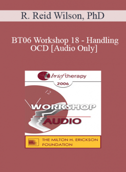 [Audio] BT06 Workshop 18 - Handling OCD: The Four Primary Homework Assignments - R. Reid Wilson