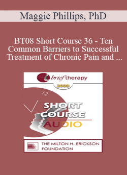 [Audio] BT08 Short Course 36 - Ten Common Barriers to Successful Treatment of Chronic Pain and Brief Interventions to Resolve Them - Maggie Phillips