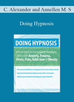 C. Alexander and Annellen M. Simpkins – Doing Hypnosis Interventions to Immediately Transform Clients with Anxiety, Trauma, Stress, Pain, Addiction, & Obesity