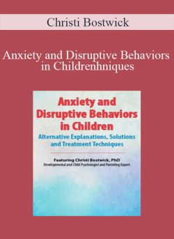 Christi Bostwick – Anxiety and Disruptive Behaviors in Children Alternative Explanations, Solutions and Treatment Techniques
