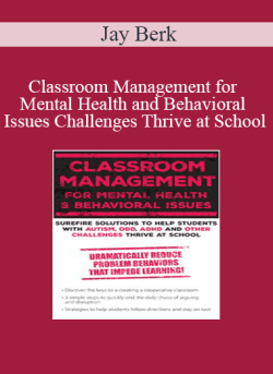 Jay Berk – Classroom Management for Mental Health and Behavioral Issues Surefire Solutions to Help Students with Autism, ODD, ADHD and Other Challenges Thrive at School