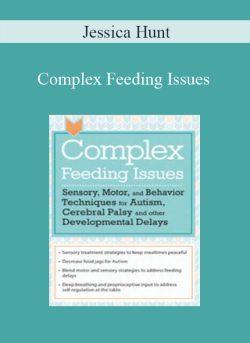 Jessica Hunt – Complex Feeding Issues Sensory, Motor, and Behavior Techniques for Autism, Cerebral Palsy and other Developmental Delays