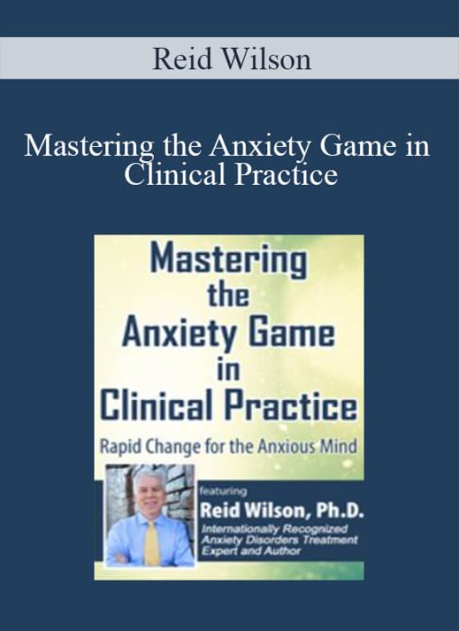 Reid Wilson – Mastering the Anxiety Game in Clinical Practice Rapid Change for the Anxious Mind