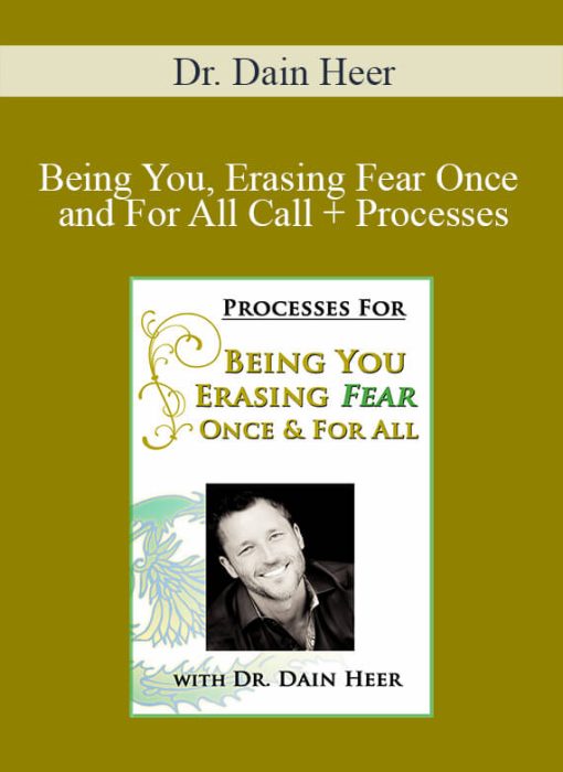 Dr. Dain Heer - Being You, Erasing Fear Once and For All Call + Processes
