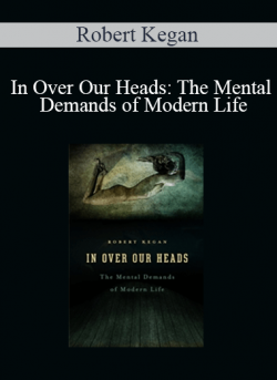 Robert Kegan - In Over Our Heads: The Mental Demands of Modern Life