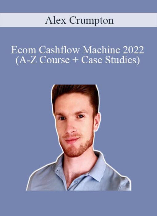 Alex Crumpton - Ecom Cashflow Machine 2022 (A-Z Course + Case Studies)
